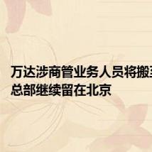 万达涉商管业务人员将搬至珠海 总部继续留在北京