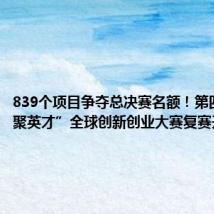 839个项目争夺总决赛名额!第四届“海聚英才”全球创新创业大赛复赛开启