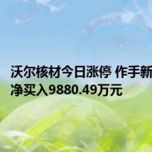 沃尔核材今日涨停 作手新一席位净买入9880.49万元