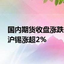 国内期货收盘涨跌不一 沪锡涨超2%