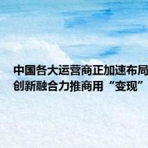 中国各大运营商正加速布局5G-A 创新融合力推商用“变现”