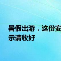 暑假出游，这份安全提示请收好