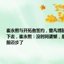 崔永熙与开拓者签约,曾凡博鼓励好友冲下去,崔永熙:没时间遗憾,是时候再往前迈步了