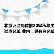 北京证监局首推20家私募主体监管试点名单 业内:具有白名单意义