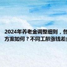 2024年养老金调整细则,各省调整方案如何?不同工龄涨钱差多少?
