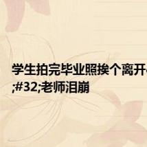 学生拍完毕业照挨个离开&#32;老师泪崩