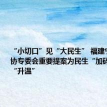 “小切口”见“大民生” 福建宁德市政协专委会重要提案为民生“加码”、幸福“升温”