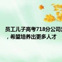 员工儿子高考718分公司奖10万,希望培养出更多人才