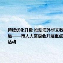 持续优化升级 推动海外华文教育走深走远——市人大常委会开展重点建议督办活动