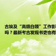 古埃及“高级白领”工作影响健康吗?最新考古发现书吏也有职业病