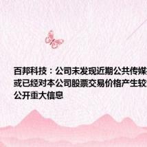 百邦科技:公司未发现近期公共传媒报道了可能或已经对本公司股票交易价格产生较大影响的未公开重大信息