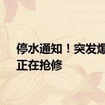 停水通知！突发爆管，正在抢修