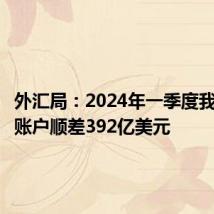 外汇局：2024年一季度我国经常账户顺差392亿美元