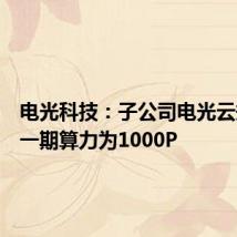 电光科技:子公司电光云规划第一期算力为1000P