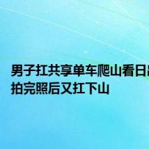 男子扛共享单车爬山看日出 山顶拍完照后又扛下山