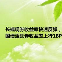 长端现券收益率快速反弹,超长期国债活跃券收益率上行1BP