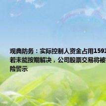 观典防务:实际控制人资金占用15918.52万元 若未能按期解决,公司股票交易将被实施其他风险警示