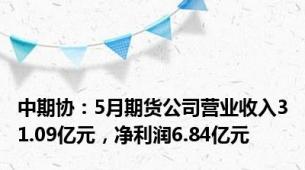 中期协：5月期货公司营业收入31.09亿元，净利润6.84亿元