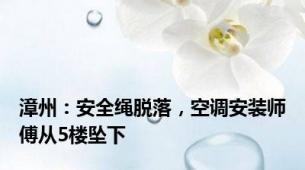 漳州：安全绳脱落，空调安装师傅从5楼坠下