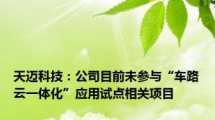 天迈科技：公司目前未参与“车路云一体化”应用试点相关项目