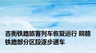 吉衡铁路旅客列车恢复运行 皖赣铁路部分区段逐步通车
