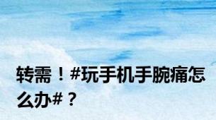 转需！#玩手机手腕痛怎么办#？
