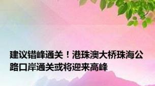 建议错峰通关！港珠澳大桥珠海公路口岸通关或将迎来高峰