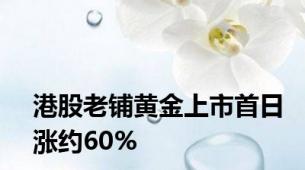 港股老铺黄金上市首日涨约60%
