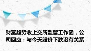 财富趋势收上交所监管工作函，公司回应：与今天股价下跌没有关系