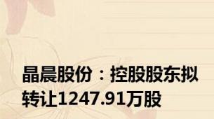 晶晨股份：控股股东拟转让1247.91万股
