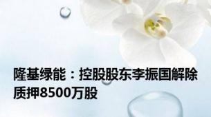 隆基绿能：控股股东李振国解除质押8500万股