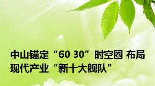 中山锚定“60 30”时空圈 布局现代产业“新十大舰队”