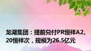 龙湖集团：提前兑付PR恒祥A2、20恒祥次，规模为26.5亿元