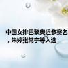 中国女排巴黎奥运参赛名单公示，朱婷张常宁等入选