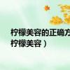 柠檬美容的正确方法（柠檬美容）