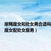 摩羯座女和处女男合适吗（摩羯座女配处女座男）