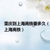 重庆到上海高铁要多久（重庆到上海高铁）