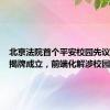 北京法院首个平安校园先议办公室揭牌成立，前端化解涉校园纠纷