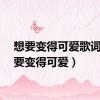 想要变得可爱歌词（想要变得可爱）