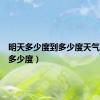 明天多少度到多少度天气（今天多少度）