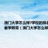 澳门大学怎么样?学校的排名如何?秦学教育（澳门大学怎么样）