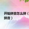 开始拼音怎么拼（开始拼音）