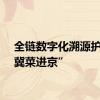 全链数字化溯源护航“冀菜进京”