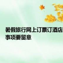 暑假旅行网上订票订酒店，这些事项要留意