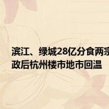 滨江、绿城28亿分食两宗地 新政后杭州楼市地市回温
