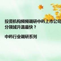 投资机构频频调研中药上市公司 哪些细分领域升温最快?|中药行业调研系列