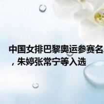 中国女排巴黎奥运参赛名单公示,朱婷张常宁等入选