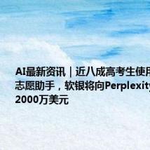 AI最新资讯|近八成高考生使用百度AI志愿助手,软银将向Perplexity投资至多2000万美元