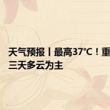 天气预报丨最高37℃!重庆未来三天多云为主