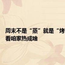 周末不是“蒸”就是“烤”,看看咱家热成啥
